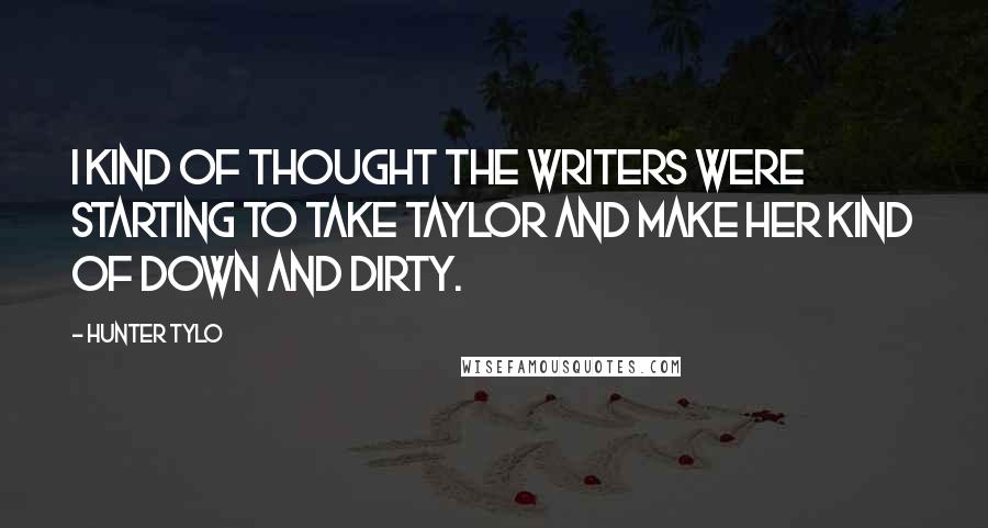 Hunter Tylo Quotes: I kind of thought the writers were starting to take Taylor and make her kind of down and dirty.