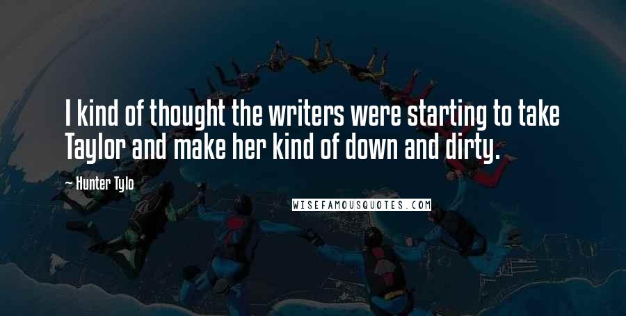 Hunter Tylo Quotes: I kind of thought the writers were starting to take Taylor and make her kind of down and dirty.