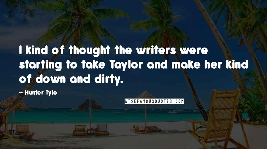 Hunter Tylo Quotes: I kind of thought the writers were starting to take Taylor and make her kind of down and dirty.