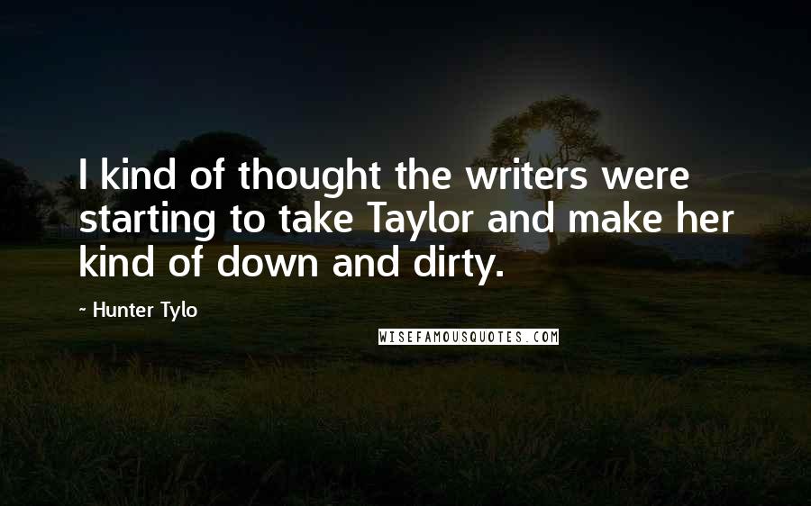 Hunter Tylo Quotes: I kind of thought the writers were starting to take Taylor and make her kind of down and dirty.