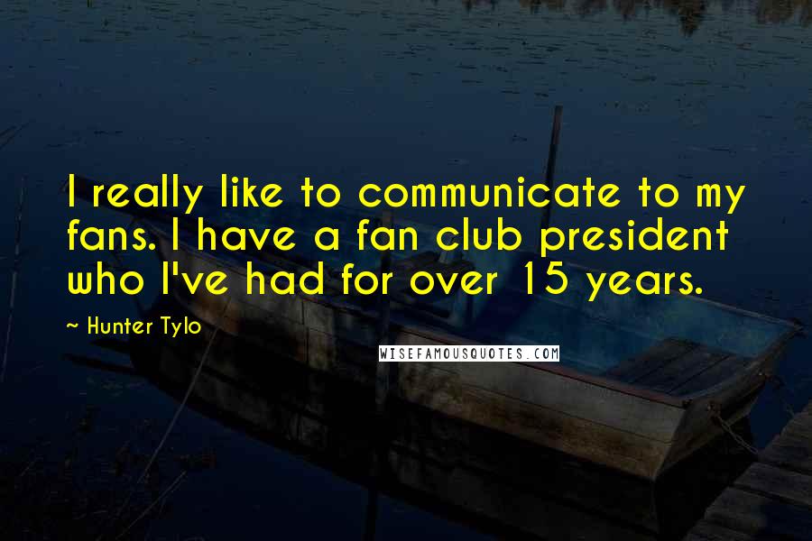 Hunter Tylo Quotes: I really like to communicate to my fans. I have a fan club president who I've had for over 15 years.