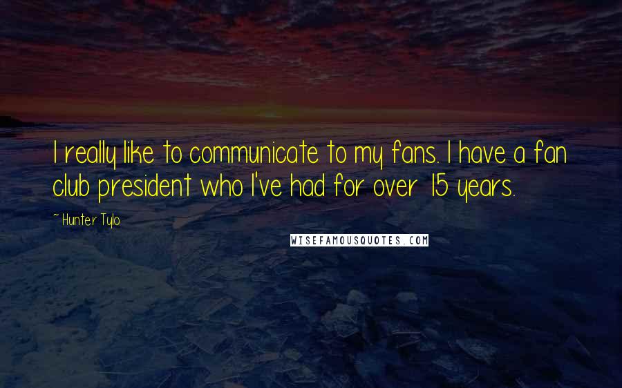 Hunter Tylo Quotes: I really like to communicate to my fans. I have a fan club president who I've had for over 15 years.