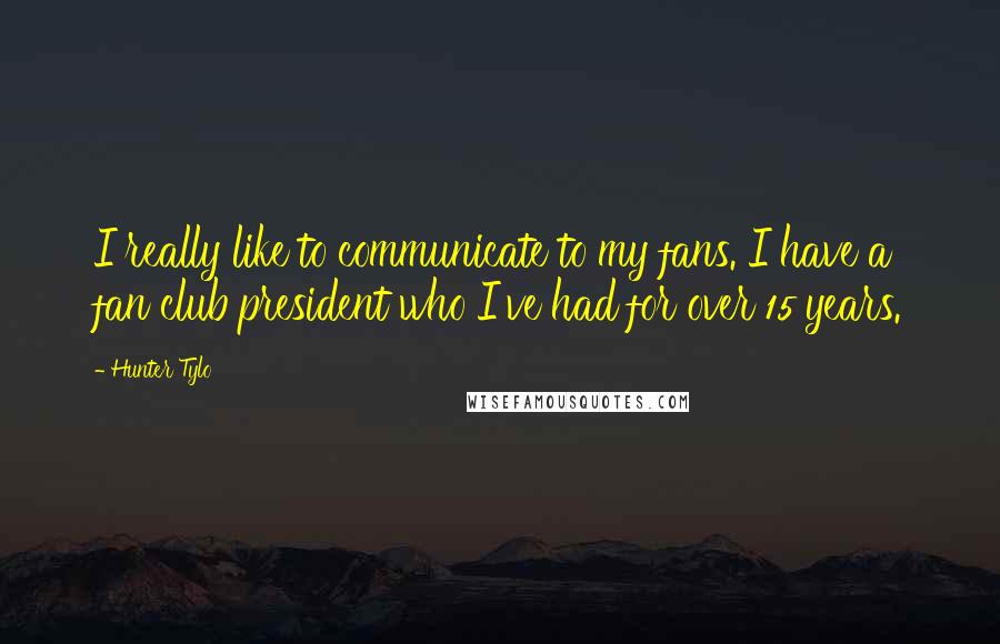 Hunter Tylo Quotes: I really like to communicate to my fans. I have a fan club president who I've had for over 15 years.