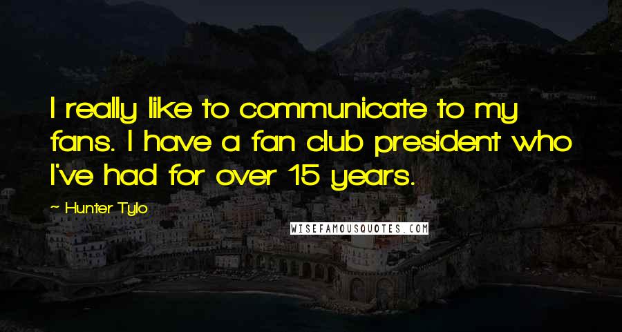 Hunter Tylo Quotes: I really like to communicate to my fans. I have a fan club president who I've had for over 15 years.