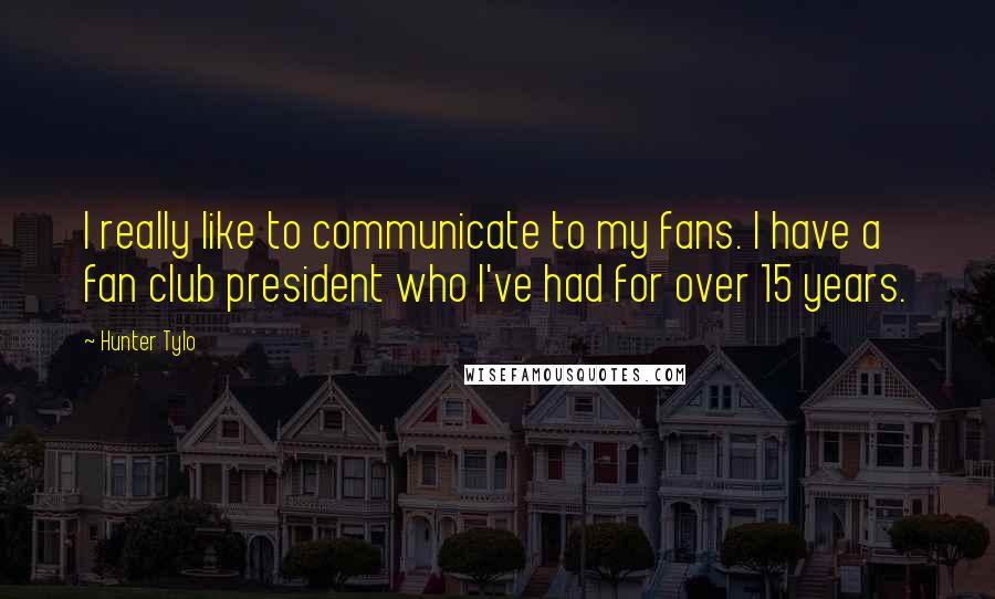 Hunter Tylo Quotes: I really like to communicate to my fans. I have a fan club president who I've had for over 15 years.