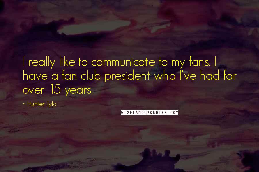 Hunter Tylo Quotes: I really like to communicate to my fans. I have a fan club president who I've had for over 15 years.