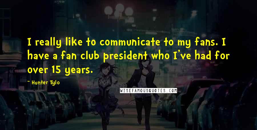 Hunter Tylo Quotes: I really like to communicate to my fans. I have a fan club president who I've had for over 15 years.