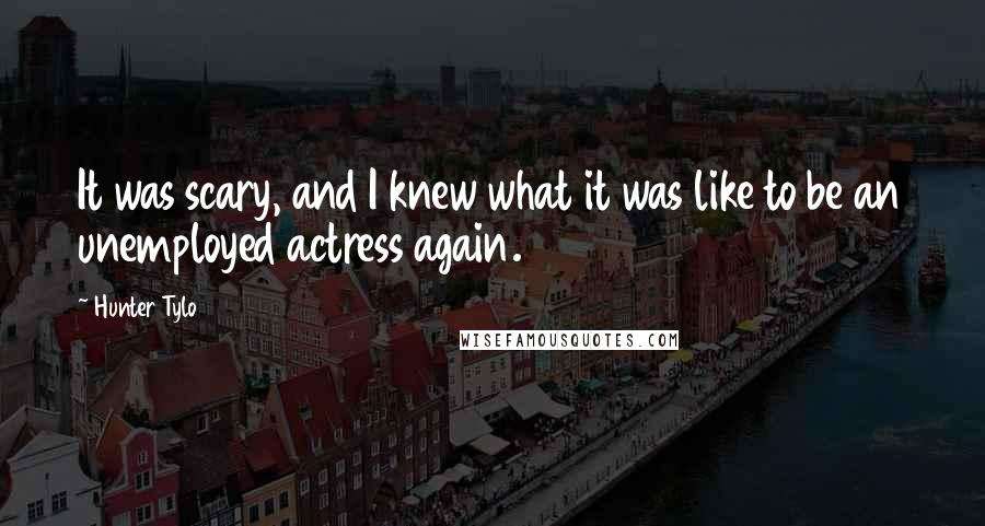 Hunter Tylo Quotes: It was scary, and I knew what it was like to be an unemployed actress again.