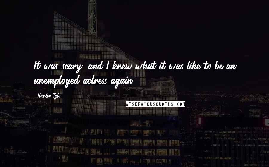 Hunter Tylo Quotes: It was scary, and I knew what it was like to be an unemployed actress again.