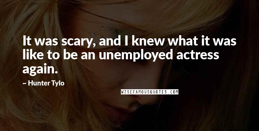 Hunter Tylo Quotes: It was scary, and I knew what it was like to be an unemployed actress again.