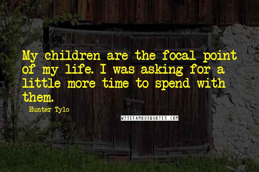 Hunter Tylo Quotes: My children are the focal point of my life. I was asking for a little more time to spend with them.