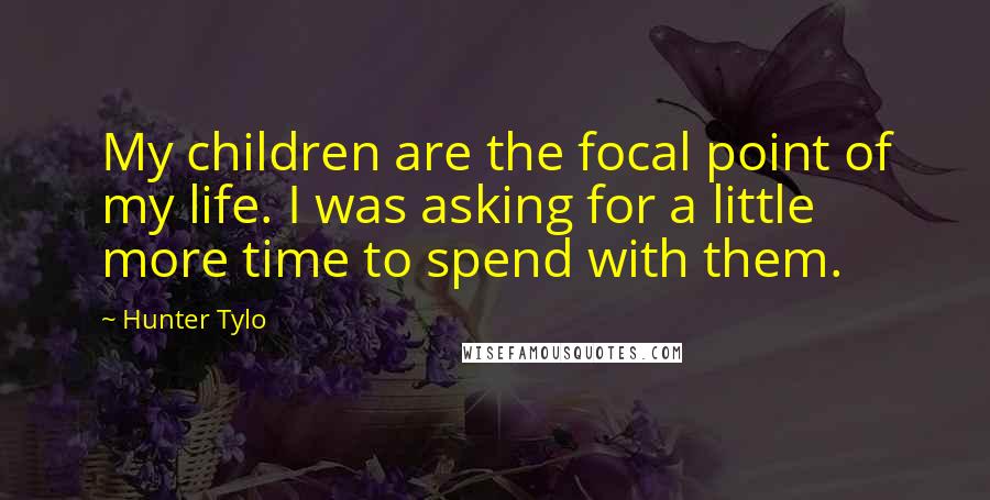 Hunter Tylo Quotes: My children are the focal point of my life. I was asking for a little more time to spend with them.