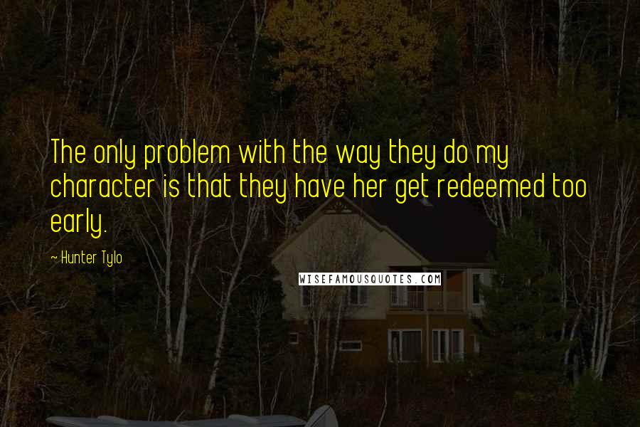 Hunter Tylo Quotes: The only problem with the way they do my character is that they have her get redeemed too early.