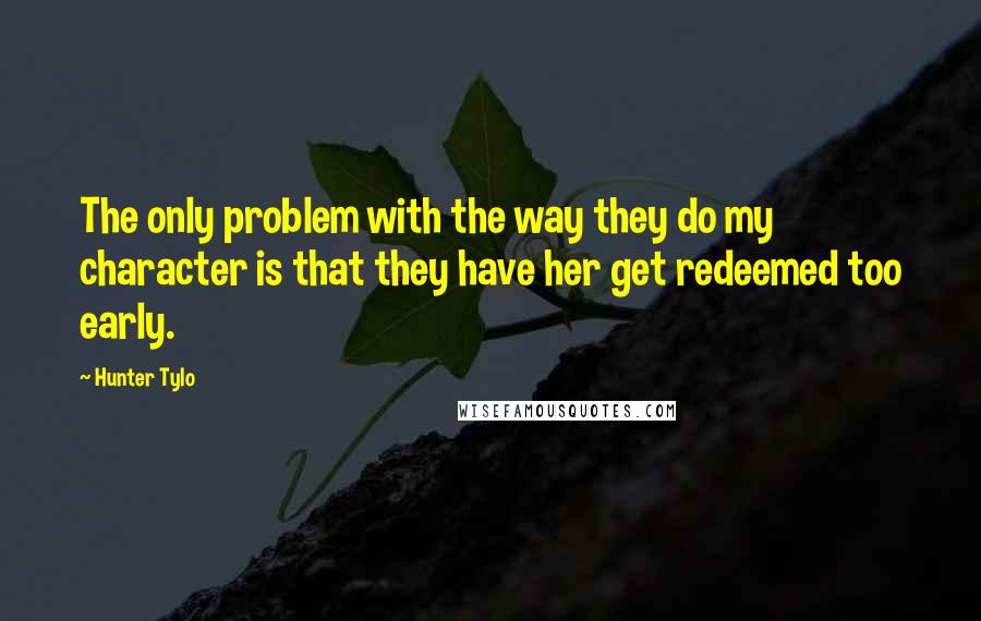 Hunter Tylo Quotes: The only problem with the way they do my character is that they have her get redeemed too early.
