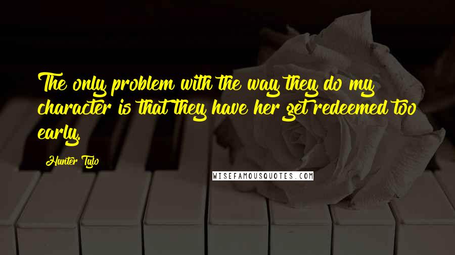 Hunter Tylo Quotes: The only problem with the way they do my character is that they have her get redeemed too early.