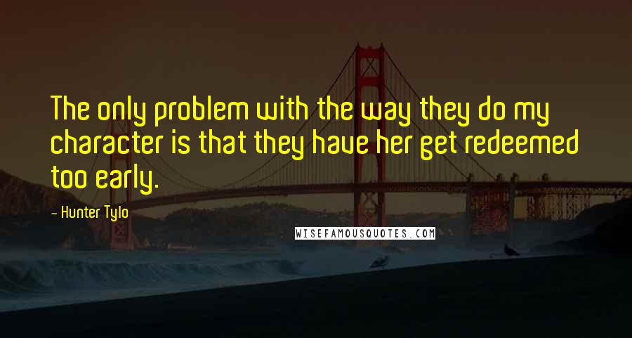 Hunter Tylo Quotes: The only problem with the way they do my character is that they have her get redeemed too early.