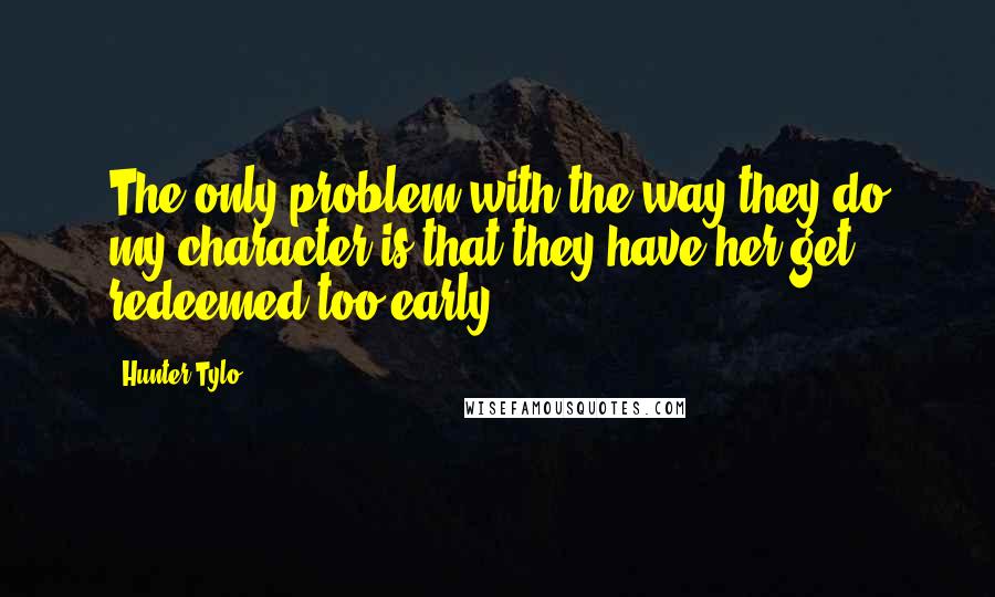 Hunter Tylo Quotes: The only problem with the way they do my character is that they have her get redeemed too early.