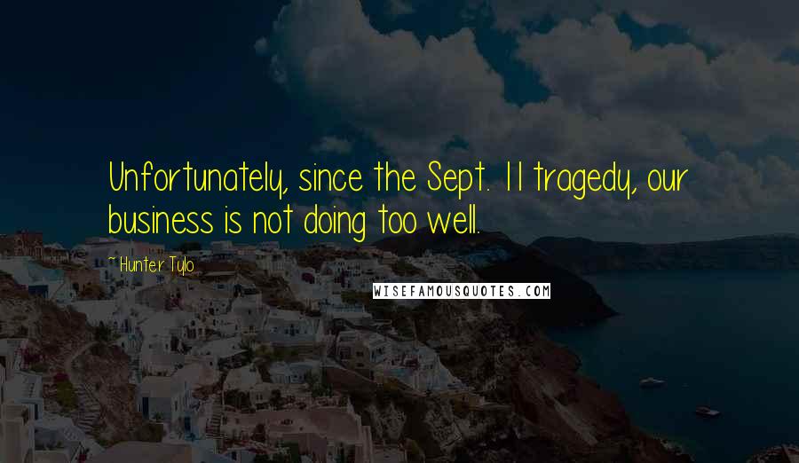 Hunter Tylo Quotes: Unfortunately, since the Sept. 11 tragedy, our business is not doing too well.