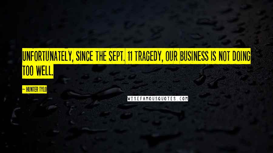 Hunter Tylo Quotes: Unfortunately, since the Sept. 11 tragedy, our business is not doing too well.