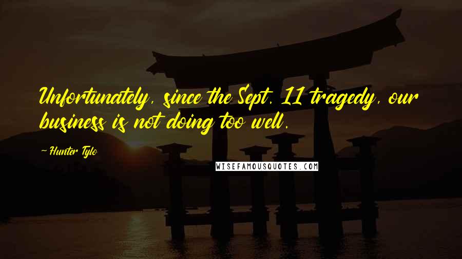 Hunter Tylo Quotes: Unfortunately, since the Sept. 11 tragedy, our business is not doing too well.