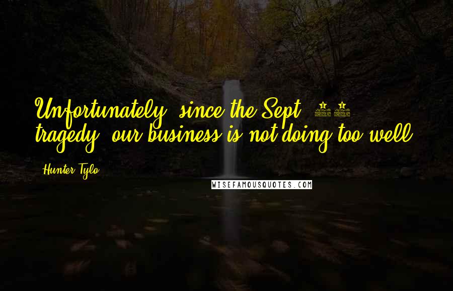 Hunter Tylo Quotes: Unfortunately, since the Sept. 11 tragedy, our business is not doing too well.