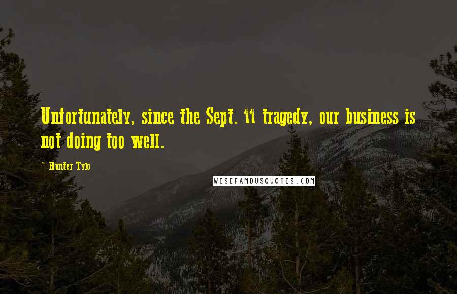 Hunter Tylo Quotes: Unfortunately, since the Sept. 11 tragedy, our business is not doing too well.