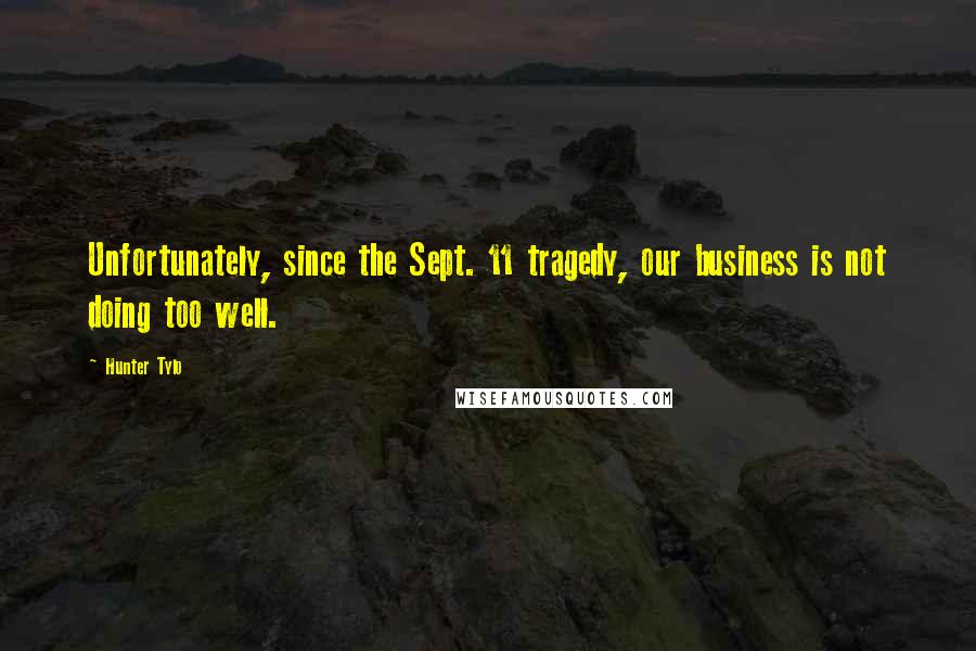 Hunter Tylo Quotes: Unfortunately, since the Sept. 11 tragedy, our business is not doing too well.