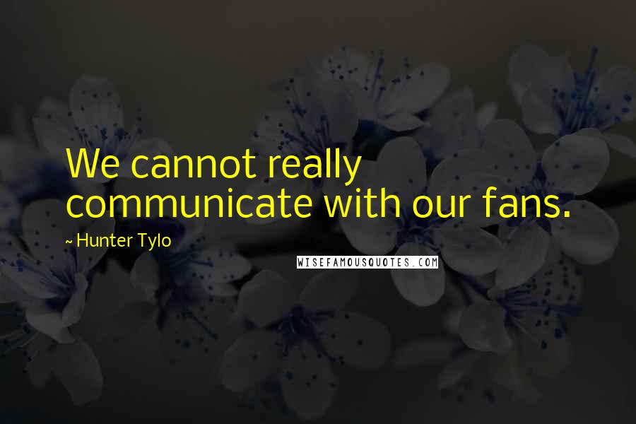Hunter Tylo Quotes: We cannot really communicate with our fans.