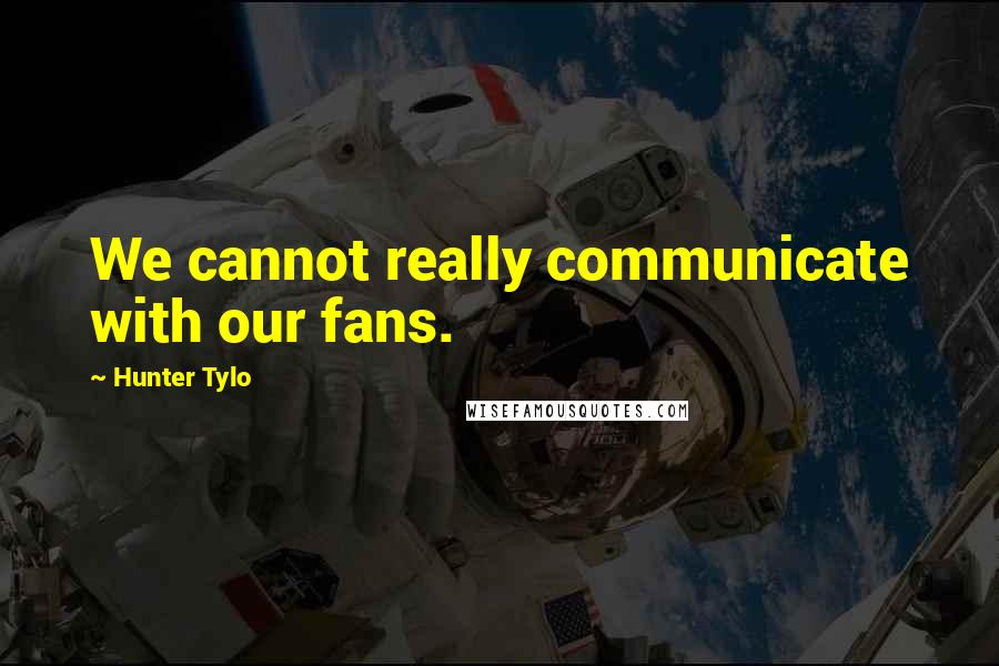 Hunter Tylo Quotes: We cannot really communicate with our fans.