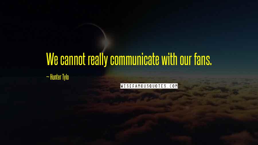 Hunter Tylo Quotes: We cannot really communicate with our fans.