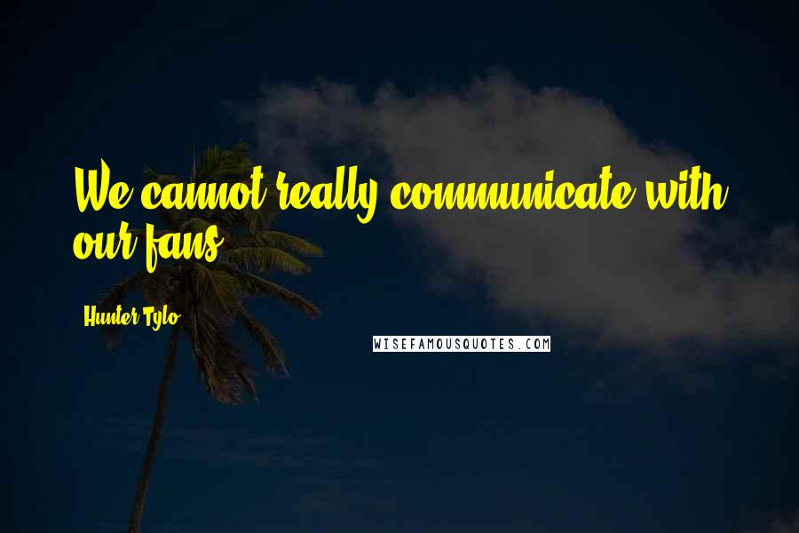 Hunter Tylo Quotes: We cannot really communicate with our fans.