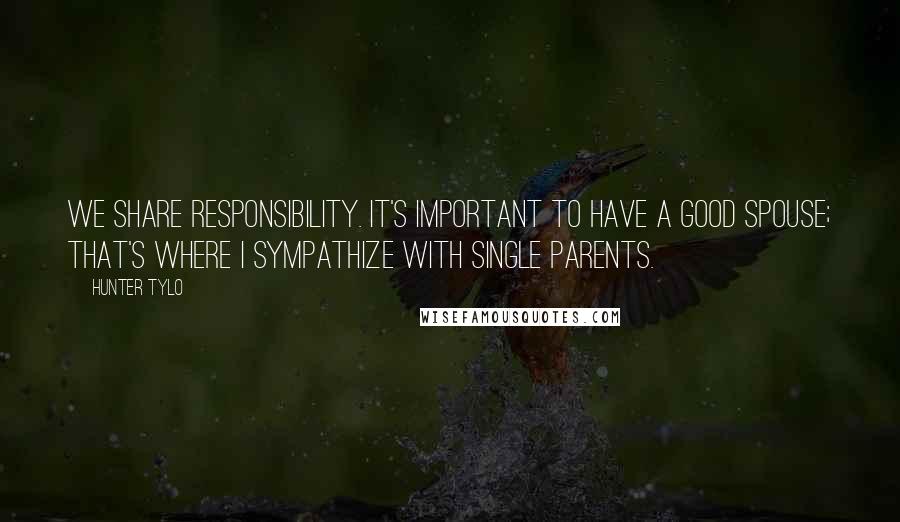 Hunter Tylo Quotes: We share responsibility. It's important to have a good spouse; that's where I sympathize with single parents.