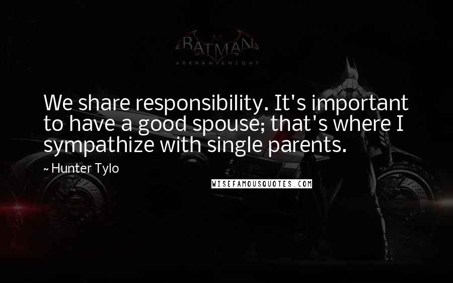 Hunter Tylo Quotes: We share responsibility. It's important to have a good spouse; that's where I sympathize with single parents.