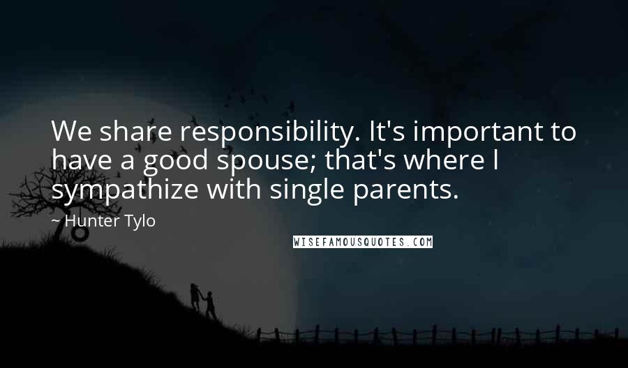 Hunter Tylo Quotes: We share responsibility. It's important to have a good spouse; that's where I sympathize with single parents.