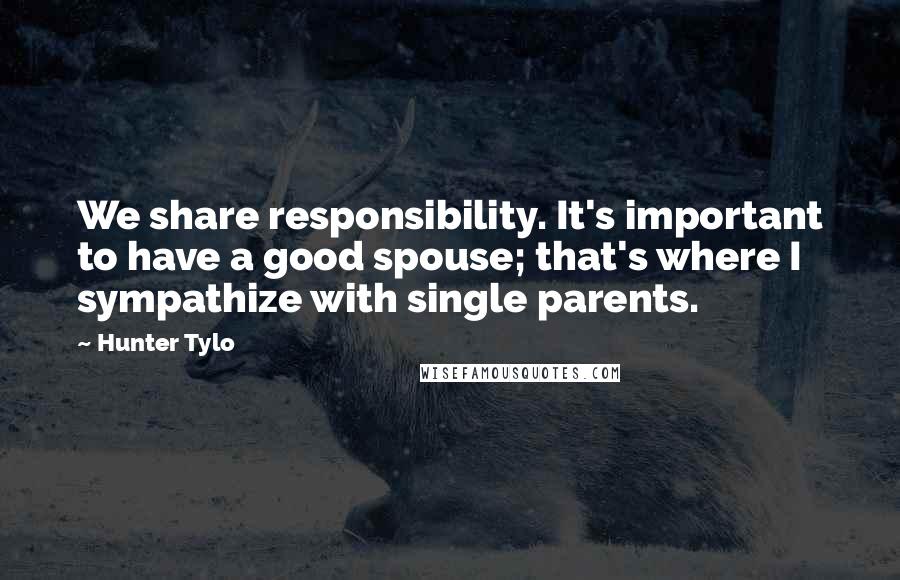 Hunter Tylo Quotes: We share responsibility. It's important to have a good spouse; that's where I sympathize with single parents.