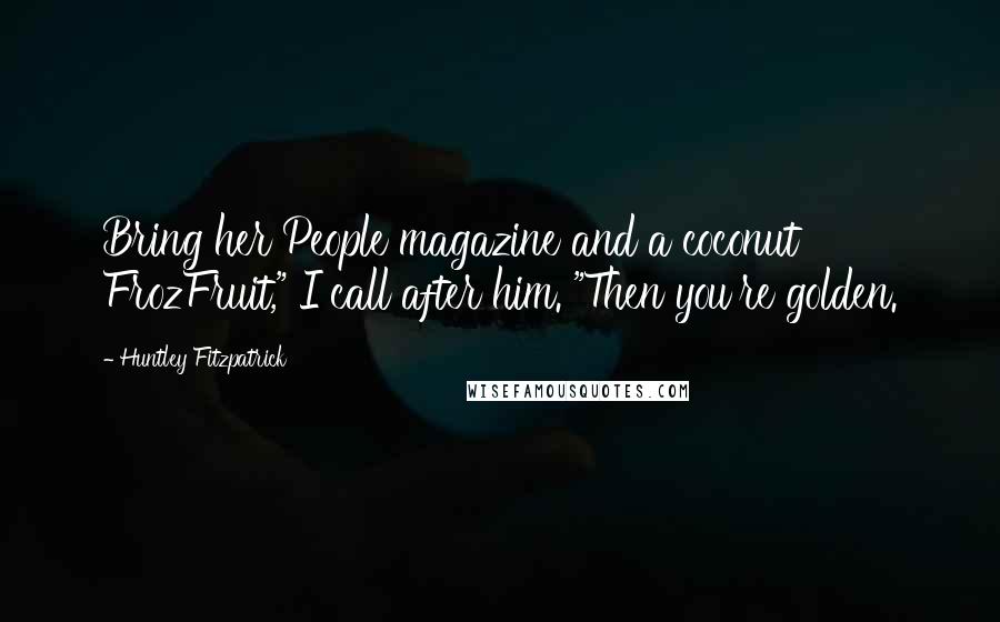 Huntley Fitzpatrick Quotes: Bring her People magazine and a coconut FrozFruit," I call after him. "Then you're golden.