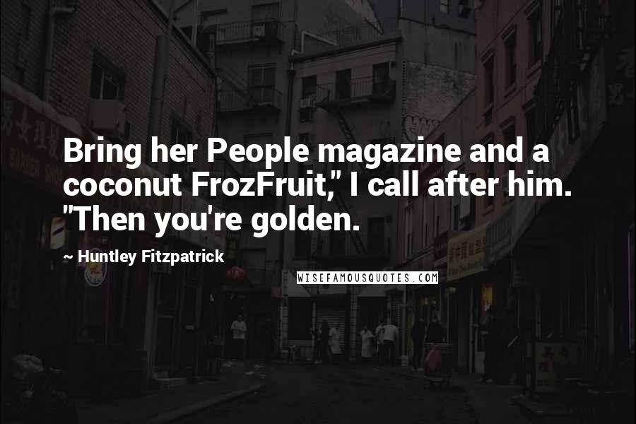 Huntley Fitzpatrick Quotes: Bring her People magazine and a coconut FrozFruit," I call after him. "Then you're golden.