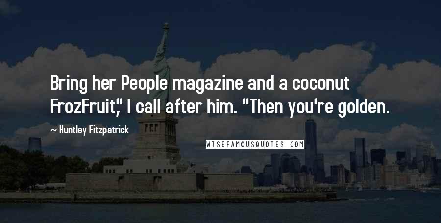 Huntley Fitzpatrick Quotes: Bring her People magazine and a coconut FrozFruit," I call after him. "Then you're golden.