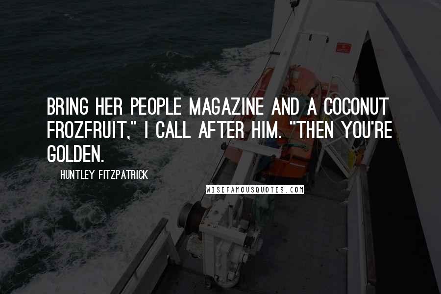 Huntley Fitzpatrick Quotes: Bring her People magazine and a coconut FrozFruit," I call after him. "Then you're golden.