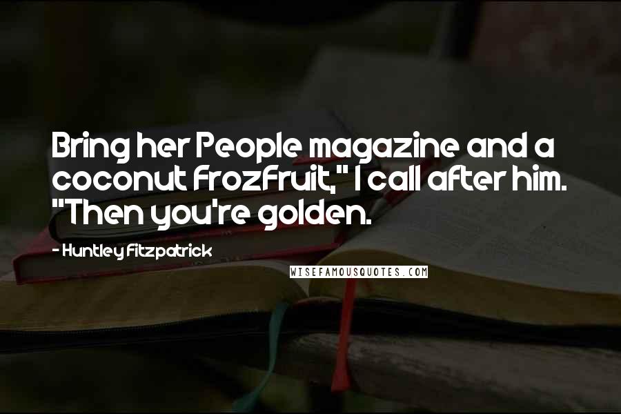 Huntley Fitzpatrick Quotes: Bring her People magazine and a coconut FrozFruit," I call after him. "Then you're golden.