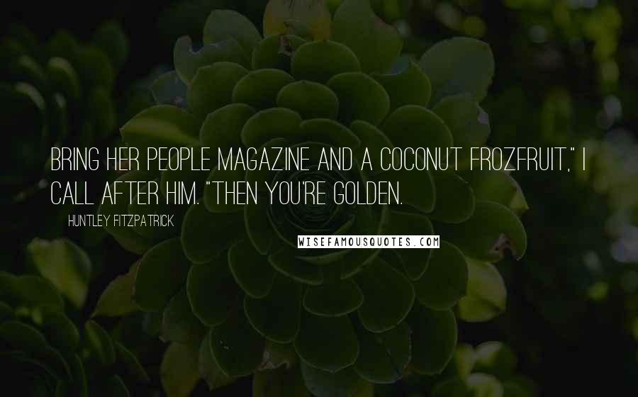 Huntley Fitzpatrick Quotes: Bring her People magazine and a coconut FrozFruit," I call after him. "Then you're golden.