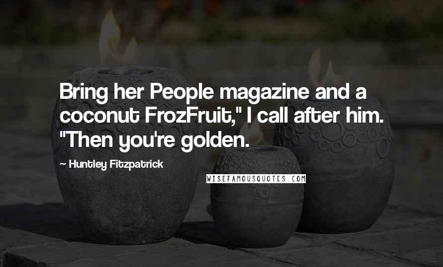 Huntley Fitzpatrick Quotes: Bring her People magazine and a coconut FrozFruit," I call after him. "Then you're golden.