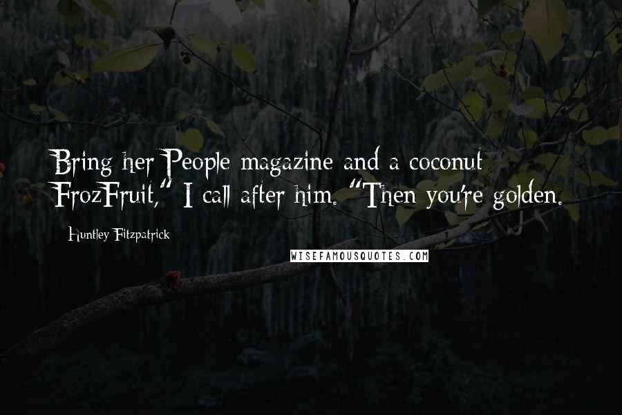 Huntley Fitzpatrick Quotes: Bring her People magazine and a coconut FrozFruit," I call after him. "Then you're golden.