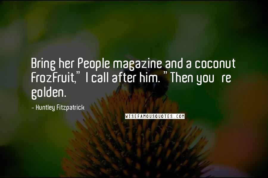 Huntley Fitzpatrick Quotes: Bring her People magazine and a coconut FrozFruit," I call after him. "Then you're golden.