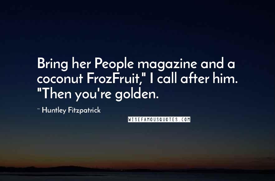 Huntley Fitzpatrick Quotes: Bring her People magazine and a coconut FrozFruit," I call after him. "Then you're golden.