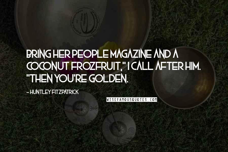 Huntley Fitzpatrick Quotes: Bring her People magazine and a coconut FrozFruit," I call after him. "Then you're golden.