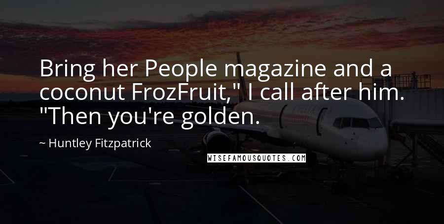 Huntley Fitzpatrick Quotes: Bring her People magazine and a coconut FrozFruit," I call after him. "Then you're golden.