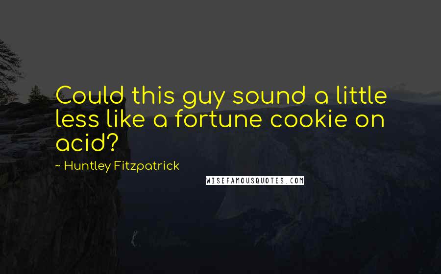 Huntley Fitzpatrick Quotes: Could this guy sound a little less like a fortune cookie on acid?