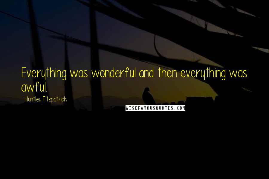 Huntley Fitzpatrick Quotes: Everything was wonderful and then everything was awful.