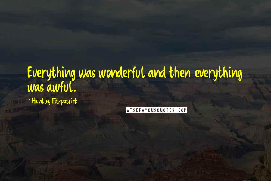 Huntley Fitzpatrick Quotes: Everything was wonderful and then everything was awful.